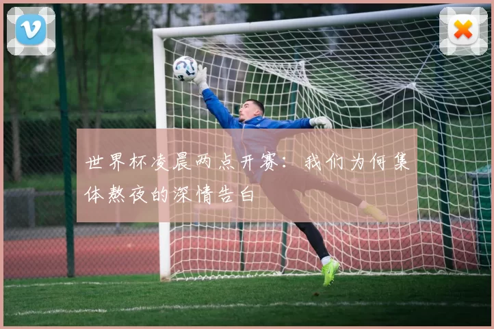 世界杯凌晨两点开赛:我们为何集体熬夜的深情告白