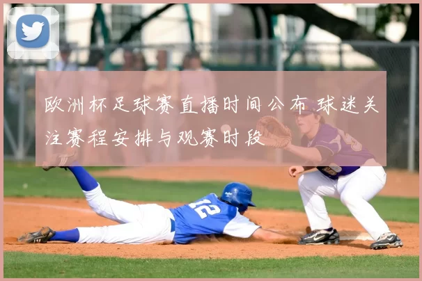 欧洲杯足球赛直播时间公布 球迷关注赛程安排与观赛时段