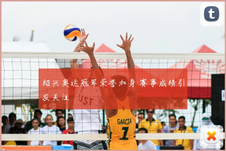 绍兴奥运冠军荣誉加身 赛事成绩引发关注