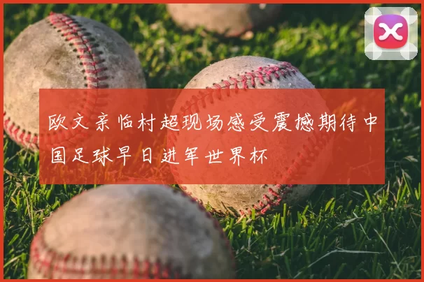 欧文亲临村超现场感受震撼期待中国足球早日进军世界杯