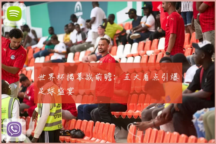 世界杯揭幕战前瞻：五大看点引爆足球盛宴