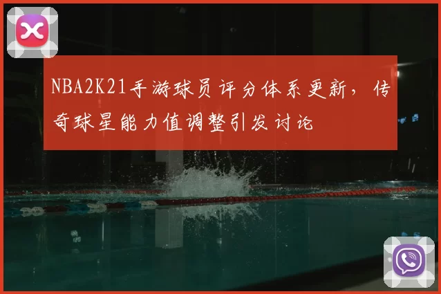 NBA2K21手游球员评分体系更新，传奇球星能力值调整引发讨论