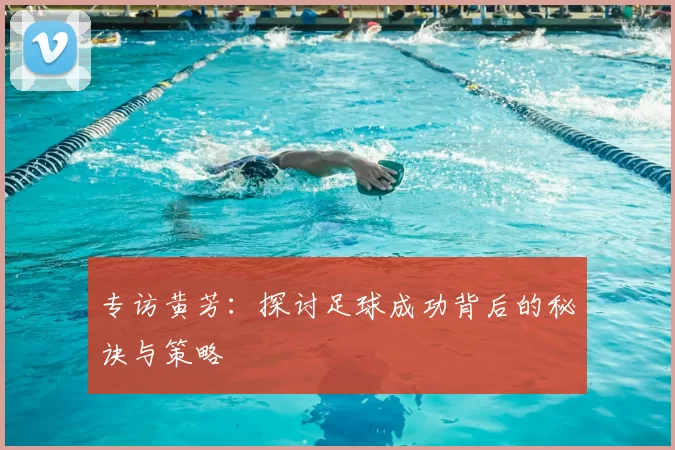 专访黄芳：探讨足球成功背后的秘诀与策略