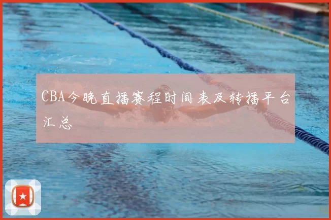 CBA今晚直播赛程时间表及转播平台汇总