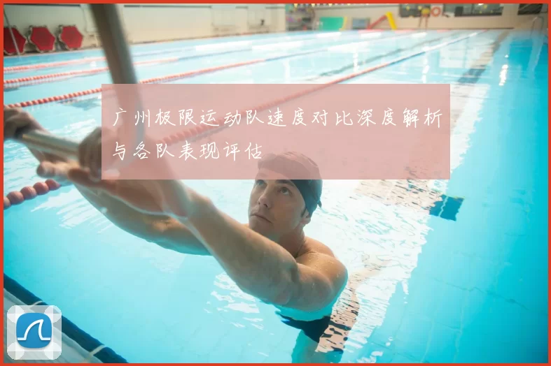广州极限运动队速度对比深度解析与各队表现评估