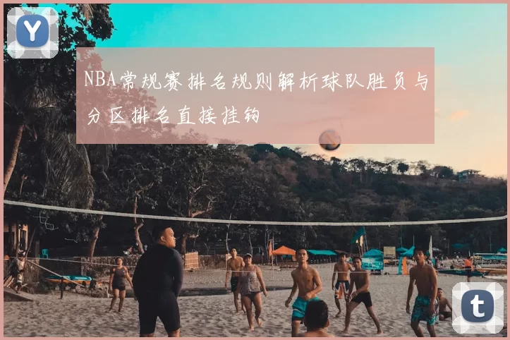 NBA常规赛排名规则解析球队胜负与分区排名直接挂钩