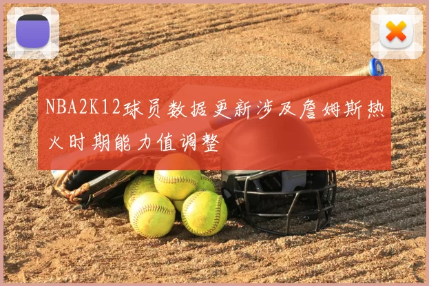 NBA2K12球员数据更新涉及詹姆斯热火时期能力值调整