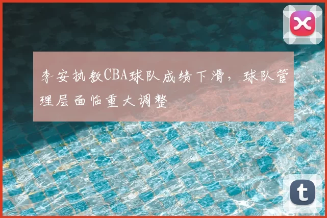 李安执教CBA球队成绩下滑，球队管理层面临重大调整
