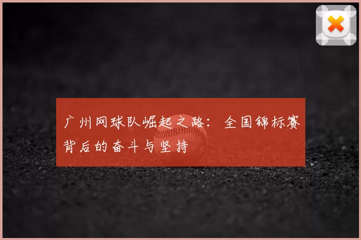 广州网球队崛起之路：全国锦标赛背后的奋斗与坚持
