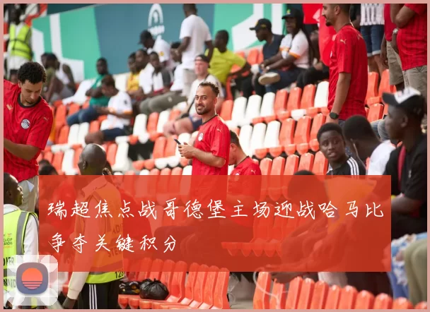 瑞超焦点战哥德堡主场迎战哈马比争夺关键积分