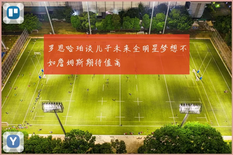 罗恩哈珀谈儿子未来全明星梦想不如詹姆斯期待值高