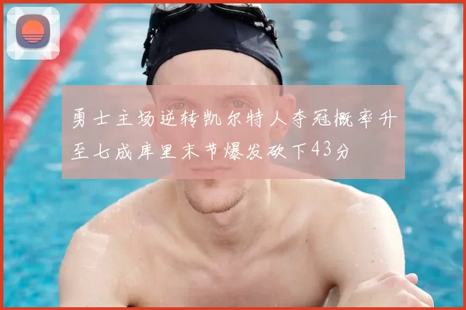勇士主场逆转凯尔特人夺冠概率升至七成库里末节爆发砍下43分