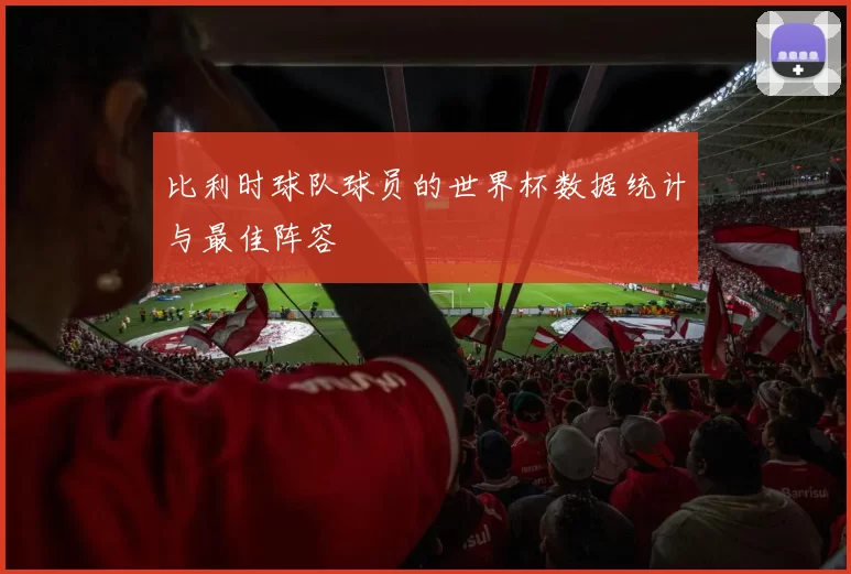 比利时球队球员的世界杯数据统计与最佳阵容