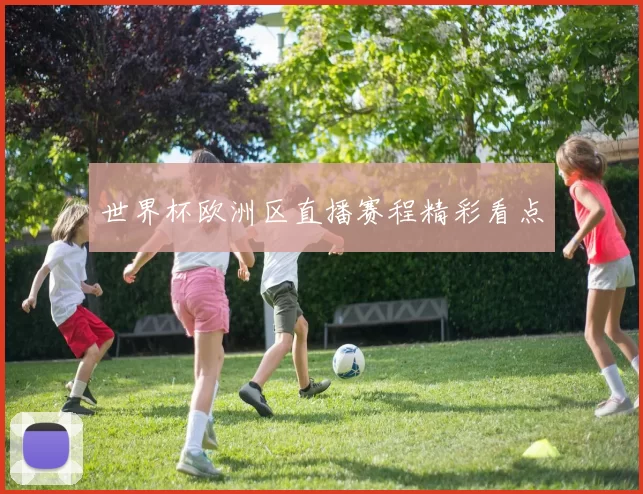世界杯欧洲区直播赛程精彩看点