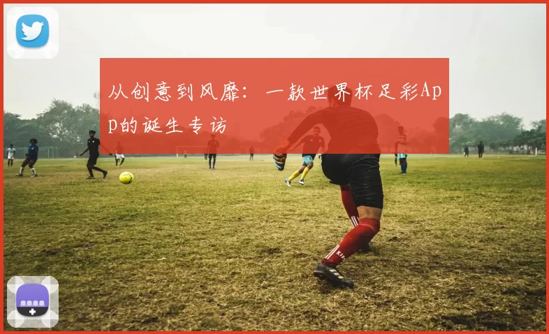 从创意到风靡：一款世界杯足彩App的诞生专访