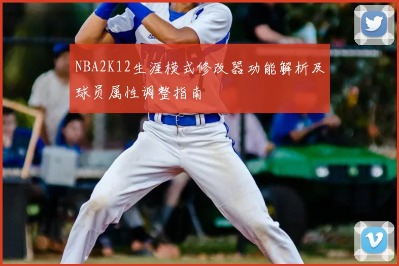 NBA2K12生涯模式修改器功能解析及球员属性调整指南