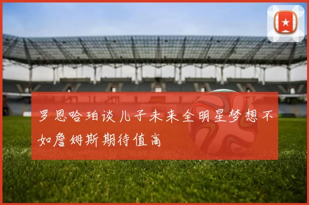 罗恩哈珀谈儿子未来全明星梦想不如詹姆斯期待值高