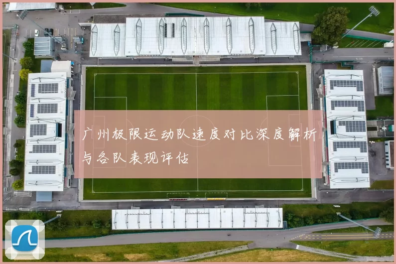 广州极限运动队速度对比深度解析与各队表现评估