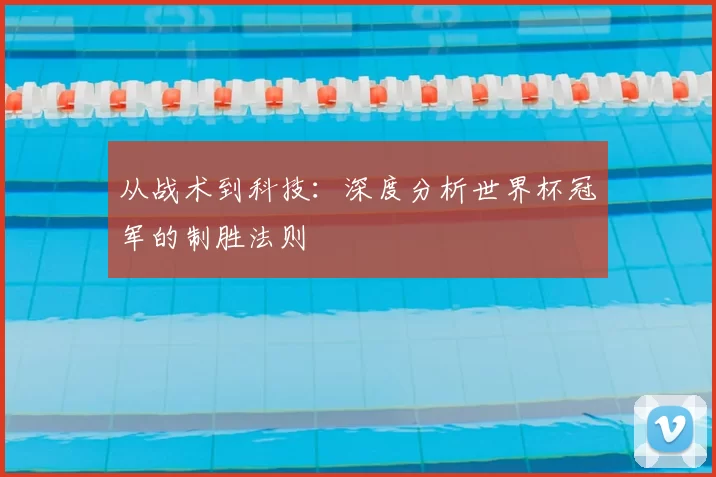 从战术到科技:深度分析世界杯冠军的制胜法则