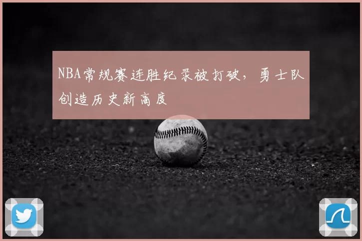 NBA常规赛连胜纪录被打破，勇士队创造历史新高度