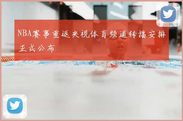 NBA赛事重返央视体育频道转播安排正式公布