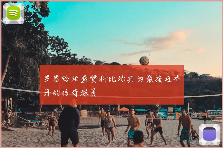罗恩哈珀盛赞科比称其为最接近乔丹的传奇球员