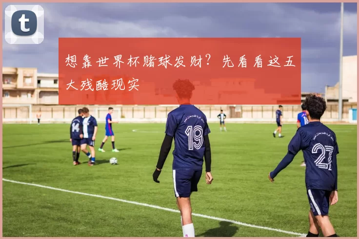 想靠世界杯赌球发财？先看看这五大残酷现实