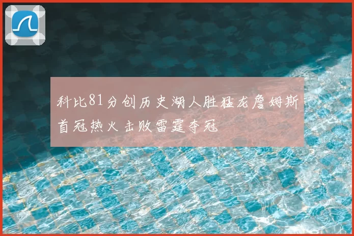 科比81分创历史湖人胜猛龙詹姆斯首冠热火击败雷霆夺冠