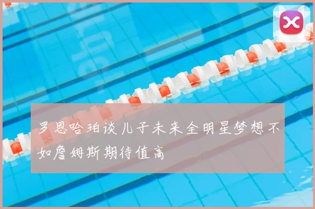 罗恩哈珀谈儿子未来全明星梦想不如詹姆斯期待值高