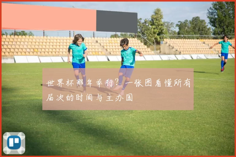 世界杯那年举行?一张图看懂所有届次的时间与主办国