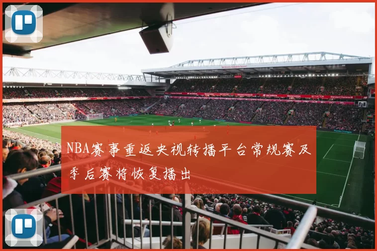 NBA赛事重返央视转播平台常规赛及季后赛将恢复播出