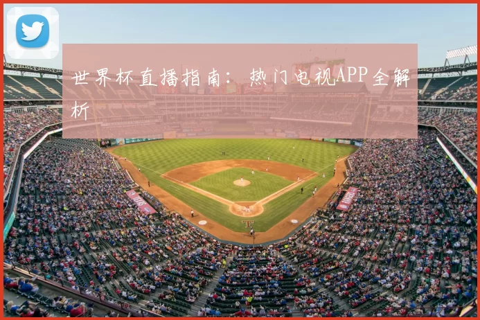 世界杯直播指南:热门电视APP全解析