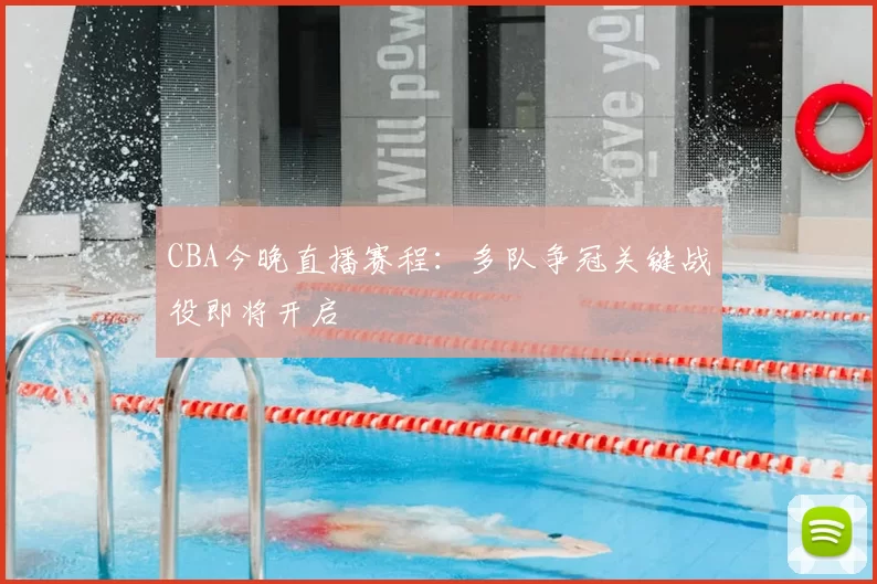 CBA今晚直播赛程:多队争冠关键战役即将开启